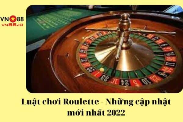 Luật chơi Roulette – Những cập nhật mới nhất 2022