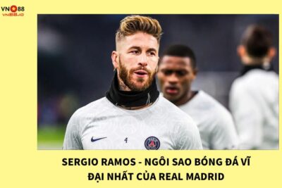 Sergio Ramos – Ngôi Sao Bóng Đá Vĩ Đại Nhất Của Real Madrid